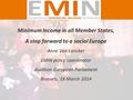 Minimum Income in all Member States, A step forward to a social Europe Anne Van Lancker EMIN policy coordinator Audition European Parliament Brussels,