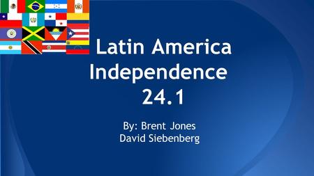 Latin America Independence 24.1 By: Brent Jones David Siebenberg.