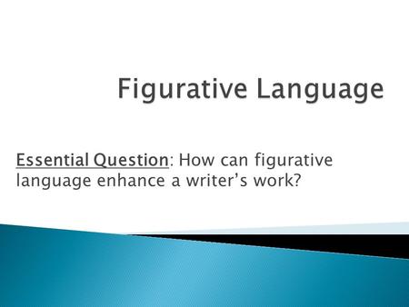 Essential Question: How can figurative language enhance a writer’s work?