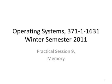 Operating Systems, 371-1-1631 Winter Semester 2011 Practical Session 9, Memory 1.