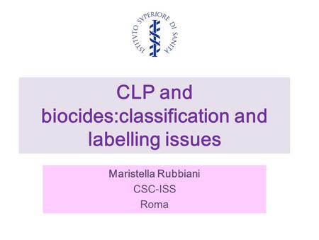 CLP and biocides:classification and labelling issues Maristella Rubbiani CSC-ISS Roma.