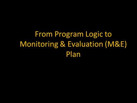 From Program Logic to Monitoring & Evaluation (M&E) Plan.