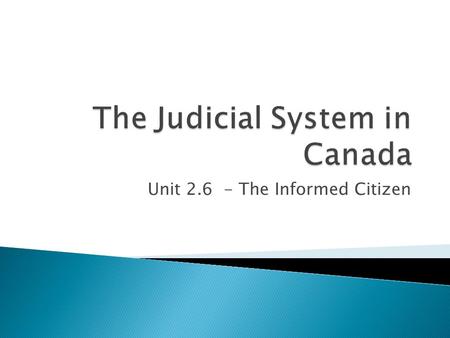 Unit 2.6 - The Informed Citizen.  The Canadian courts are the judicial branch of government.  There are three branches of government : executive, legislative.