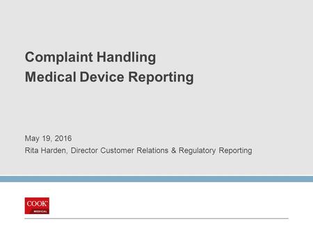 Complaint Handling Medical Device Reporting May 19, 2016 Rita Harden, Director Customer Relations & Regulatory Reporting.