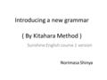 Introducing a new grammar ( By Kitahara Method ) Sunshine English course 1 version Norimasa Shinya.