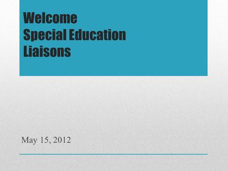 Welcome Special Education Liaisons May 15, 2012. Overview of the Day Welcome Question/Answer Dr. Julia – (May 3) Debrief Learning Support Team Feedback.