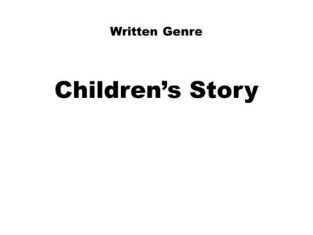 Written Genre Children’s Story. Writing for a Children’s Story: 1)Who is your reader? For whom is your story meant? Age of child Yourself as a little.