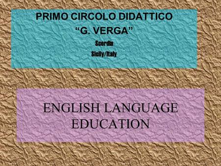 ENGLISH LANGUAGE EDUCATION PRIMO CIRCOLO DIDATTICO “G. VERGA” Scordia Sicily/Italy.