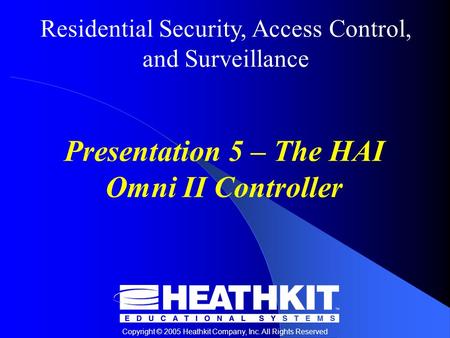 Residential Security, Access Control, and Surveillance Copyright © 2005 Heathkit Company, Inc. All Rights Reserved Presentation 5 – The HAI Omni II Controller.