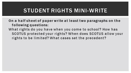 STUDENT RIGHTS MINI-WRITE On a half sheet of paper write at least two paragraphs on the following questions: What rights do you have when you come to school?