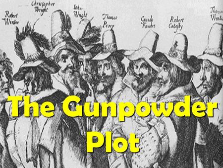 The Gunpowder Plot. In 1605 King James 1 was the King of England. Not everybody in England liked him.