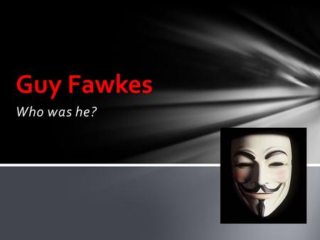 Who was he? Guy Fawkes. Fawkes was born and educated in York. His father died when Fawkes was eight years old, after which his mother married a recusant.