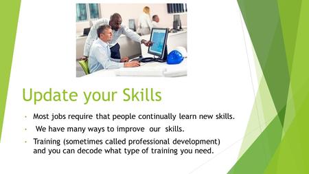 Update your Skills Most jobs require that people continually learn new skills. We have many ways to improve our skills. Training (sometimes called professional.