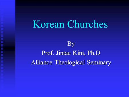 Korean Churches By Prof. Jintae Kim, Ph.D Alliance Theological Seminary.