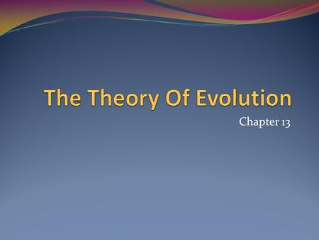 Chapter 13. Evolution The concept that living things have changed over time Not a new concept Lucretius a Roman philosopher Lamarck 1859 Darwin publishes.