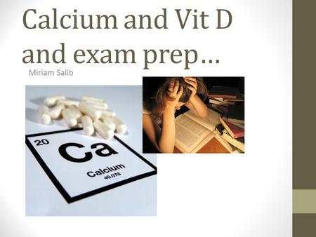 Calcium and Vit D and exam prep… Miriam Salib. Aims and Objective… Help you pass the exam??