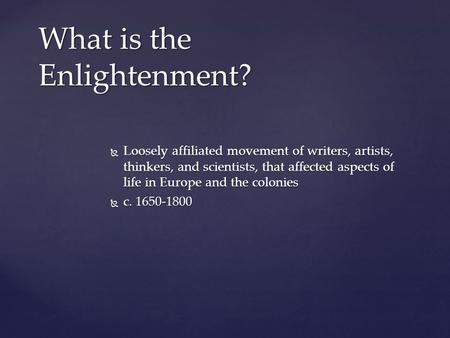  Loosely affiliated movement of writers, artists, thinkers, and scientists, that affected aspects of life in Europe and the colonies  c. 1650-1800 What.