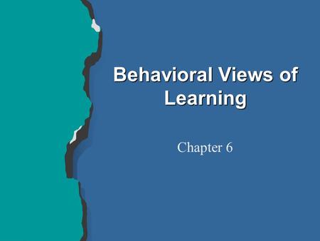 Behavioral Views of Learning Chapter 6. l Relatively permanent change l In behavior or knowledge l Learning is the result of experience l Learning is.