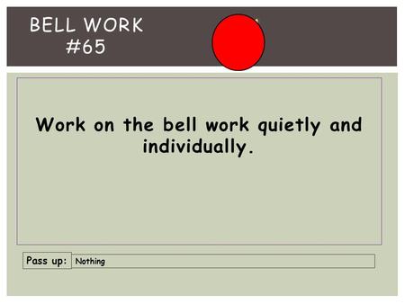 Work on the bell work quietly and individually. BELL WORK #65 Pass up: Nothing.