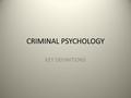 CRIMINAL PSYCHOLOGY KEY DEFINITIONS. By the end of the session you should all be able to: describe the content of the crime unit define the term anti.