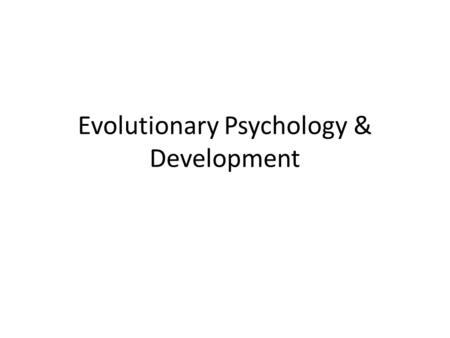 Evolutionary Psychology & Development. Evolutionary Psychology: (focus on the use of Darwin’s principle of natural selection to understand behavior and.