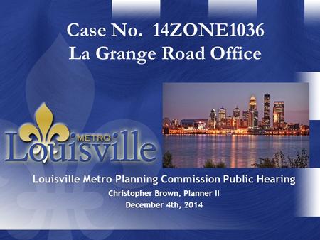 Christopher Brown, Planner II December 4th, 2014 Case No. 14ZONE1036 La Grange Road Office Louisville Metro Planning Commission Public Hearing.