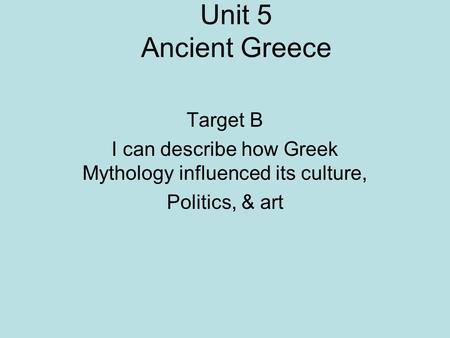 Unit 5 Ancient Greece Target B I can describe how Greek Mythology influenced its culture, Politics, & art.