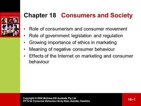 Copyright  2004 McGraw-Hill Australia Pty Ltd PPTs t/a Consumer Behaviour 4e by Neal, Quester, Hawkins 18–1 Chapter 18Consumers and Society Role of consumerism.