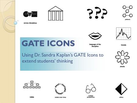 Using Dr. Sandra Kaplan’s GATE Icons to extend students’ thinking GATE ICONS.