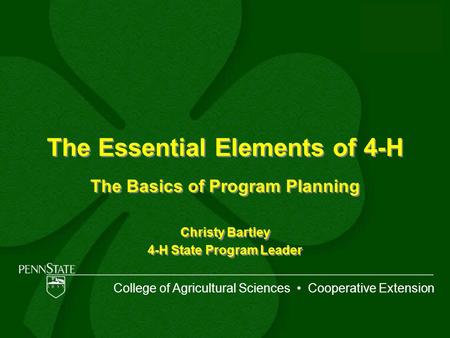 The Essential Elements of 4-H The Basics of Program Planning Christy Bartley 4-H State Program Leader The Basics of Program Planning Christy Bartley 4-H.