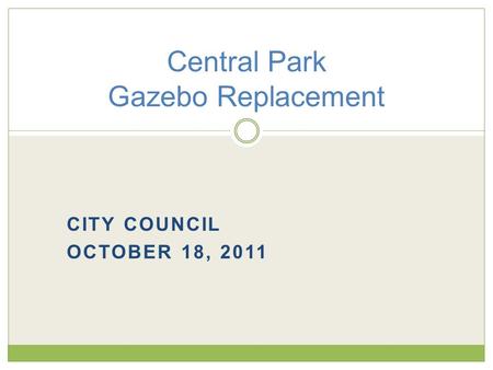 CITY COUNCIL OCTOBER 18, 2011 Central Park Gazebo Replacement.