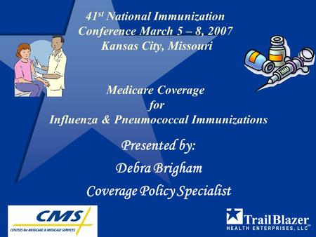 41 st National Immunization Conference March 5 – 8, 2007 Kansas City, Missouri Medicare Coverage for Influenza & Pneumococcal Immunizations Presented.