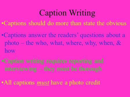 Caption Writing Captions should do more than state the obvious Captions answer the readers’ questions about a photo – the who, what, where, why, when,