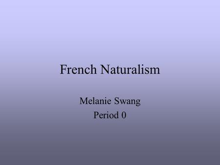 French Naturalism Melanie Swang Period 0. French Naturalism in Art Realism movement in 19 th century Reaction to late-Baroque style Realistic objects.