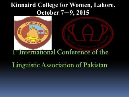 1 st International Conference of the Linguistic Association of Pakistan Kinnaird College for Women, Lahore. October 7 — 9, 2015.