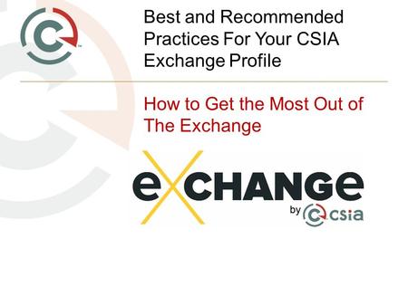 Best and Recommended Practices For Your CSIA Exchange Profile How to Get the Most Out of The Exchange.