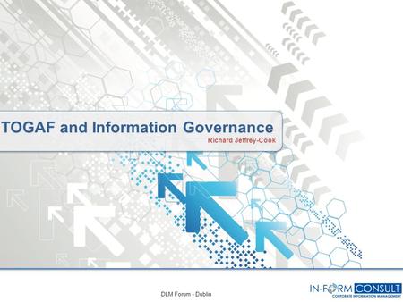 TOGAF and Information Governance Richard Jeffrey-Cook TOGAF and Information Governance Richard Jeffrey-Cook DLM Forum - Dublin.