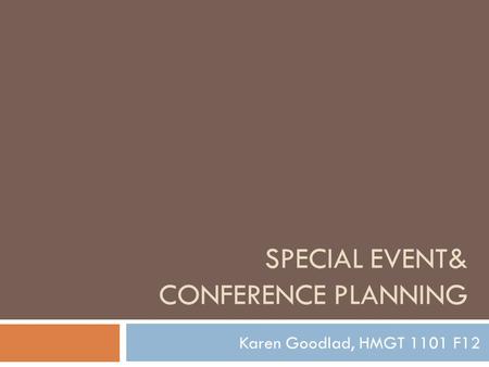 SPECIAL EVENT& CONFERENCE PLANNING Karen Goodlad, HMGT 1101 F12.