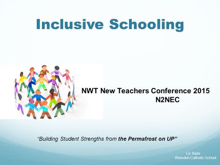 Inclusive Schooling NWT New Teachers Conference 2015 N2NEC “Building Student Strengths from the Permafrost on UP” Liz Baile Weledeh Catholic School.