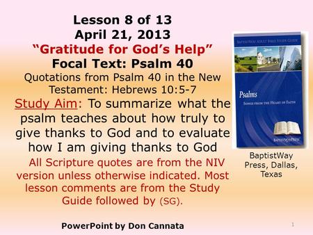 1 Lesson 8 of 13 April 21, 2013 “Gratitude for God’s Help” Focal Text: Psalm 40 Quotations from Psalm 40 in the New Testament: Hebrews 10:5-7 Study Aim: