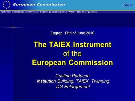 Zagreb, 17th of June 2010 The TAIEX Instrument of the European Commission Cristina Paducea Institution Building, TAIEX, Twinning DG Enlargement.