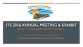 ITE 2016 ANNUAL MEETING & EXHIBIT AUGUST 14-17, 2016 ● ANAHEIM MARRIOTT ● ANAHEIM, CA