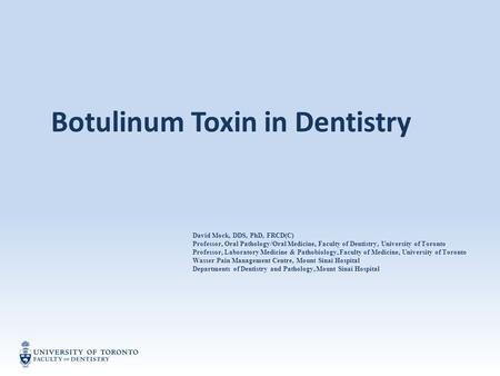 Botulinum Toxin in Dentistry David Mock, DDS, PhD, FRCD(C) Professor, Oral Pathology/Oral Medicine, Faculty of Dentistry, University of Toronto Professor,