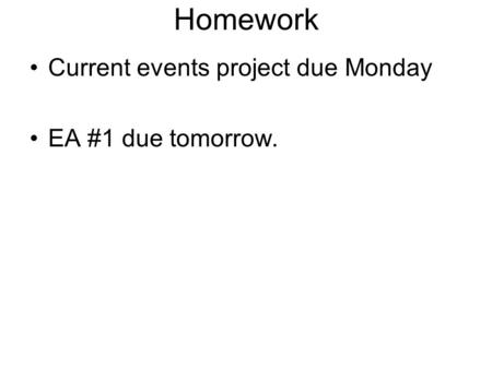 Homework Current events project due Monday EA #1 due tomorrow.