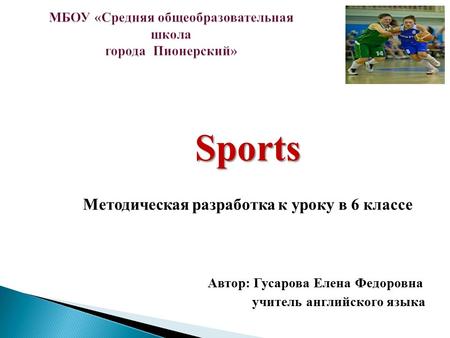 МБОУ «Средняя общеобразовательная школа города Пионерский» Sports Методическая разработка к уроку в 6 классе Автор: Гусарова Елена Федоровна учитель английского.