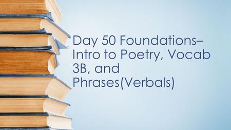 Day 50 Foundations– Intro to Poetry, Vocab 3B, and Phrases(Verbals)