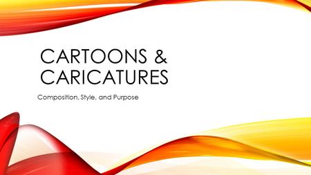 CARTOONS & CARICATURES Composition, Style, and Purpose.