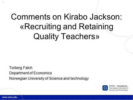 1 Comments on Kirabo Jackson: «Recruiting and Retaining Quality Teachers» Torberg Falch Department of Economics Norwegian University of Science and technology.