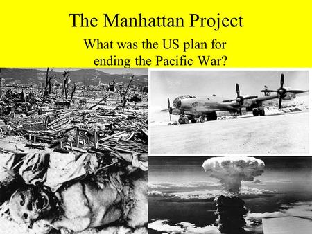 The Manhattan Project What was the US plan for ending the Pacific War?