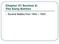 Chapter 21 Section 2: The Early Battles Several Battles from 1942 – 1943.